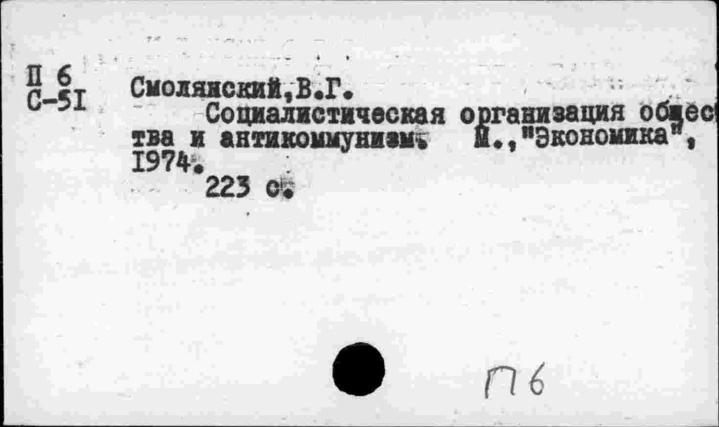 ﻿П 6 С-51
Смоляиский,В.Г.
Социалистическая организация обнес1 тва и антикоммунизм» и.,иЭкономикап, 1974.	: